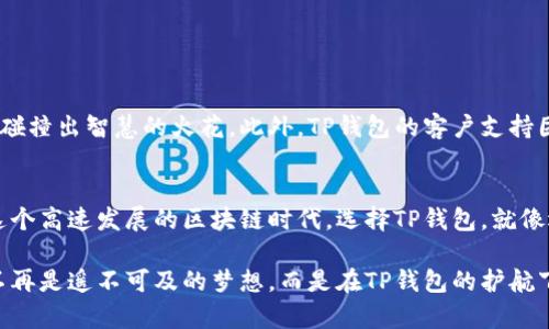 TP钱包：数字资产管理的智能选择
keywordsTP钱包, 数字资产, 区块链技术/keywords

什么是TP钱包？
在这个数字化飞速发展的时代，TP钱包如同一把神奇的钥匙，打开了区块链世界的大门。它不仅是一个安全的数字钱包，更是数字资产管理的智囊。用户可以在这个平台上轻松存储、发送和接收各种数字货币。想象一下，您可以随时随地控制自己的资产，就像在掌心里握着一颗闪亮的宝石，尽显财富的魅力。

TP钱包的多重功能
TP钱包的功能远不止于基本的交易，它像一个全能的管家，能够高效地管理您的资产。首先，TP钱包支持多种加密货币，包括比特币、以太坊以及其他主流数字资产。这种多样化的支持，使得用户可以在一个平台上便捷地交易不同的货币。

此外，TP钱包还提供个人私钥管理功能。每当您进行一次交易，自己的私钥就如同您独特的指纹，确保您的资产安全。想象一下，您的财富就如同被牢牢锁在了承载着您梦想的小箱子里，永不外泄。TP钱包通过冷存储和热钱包的结合，进一步增强了资产的安全性，犹如为您的宝藏增加了重重防护。

安全性是首要原则
对于数字资产的管理，安全性无疑是最重要的因素之一。TP钱包采用了先进的加密技术，就像把您的资产藏在一座巍峨的城堡中。每一笔交易都经过严谨的验证，确保在这个信息化的时代，您的每一分钱都能够得到妥善的保护。

此外，TP钱包还提供多重认证机制。例如，您在进行交易时，需要通过手机短信验证码确认操作。这样的设计，仿佛为您的财产加了一道安全锁，让人倍感安心。不论是在晨曦微露的街头，还是在熙熙攘攘的咖啡馆，您都能无虑地进行您的数字交易，感受指尖流淌的便利与安全。

便捷的交易体验
使用TP钱包，便捷性是令人惊喜的体验。无论是发送、接收还是兑换资产，操作界面都如同晨光中的桥梁，清晰明了。用户只需几步简单的操作，就能轻松完成交易。想象一下，您在阳光明媚的下午，与朋友畅饮咖啡时，只需一瞬间，就能将一笔数字货币发送给对方，快速又高效。

另外，TP钱包的手续费相对较低，用户能够在享受便捷的同时，还能节省不必要的开支。这就像是在繁忙生活中找到的一片净土，让您专注于交易本身，而不是困扰于各种手续费的问题。

跨平台功能的强大支持
TP钱包的跨平台兼容性让人赞叹。无论是使用手机App还是网页端，用户都能顺畅无阻地进行交易。想象一下，一个忙碌的城市上班族，早晨在地铁上用手机查看资产状态，午餐时又能用电脑进行大额交易，晚上在家休息时又能回顾今天的交易记录。

这种无缝的体验，让用户无论在何时何地，都能与自己的数字资产保持紧密联系，轻松掌控每一笔交易。

社区和客户支持
TP钱包还拥有一个活跃的社区和强大的客户支持。用户可以在社区中交流经验、分享见解，就像在一个热闹的集市上，人们畅所欲言，碰撞出智慧的火花。此外，TP钱包的客户支持团队始终待命，确保用户在使用过程中遇到的任何问题都能得到及时解答。这种温馨的服务就像一道温暖的阳光，照亮您的数字旅程。

总结：赋能您的数字未来
总而言之，TP钱包不仅仅是一个简单的数字钱包，它扮演着数字资产管理的强大角色，为用户提供了安全、便捷、高效的交易体验。在这个高速发展的区块链时代，选择TP钱包，就像选择了一条通往未来的阳光大道，让每个用户在数字财富的旅程中，勇敢前行，探索无限的可能。

在数字经济的浪潮中，掌握TP钱包意味着您将拥有无尽的可能性。您将在这个全新的世界里，自由交易，实现梦想。未来，您的财富将不再是遥不可及的梦想，而是在TP钱包的护航下，成为您生活的一部分。在新一代数字金融时代，TP钱包是开启您财富之门的金钥匙，让我们一起步入这个充满希望的未来吧！