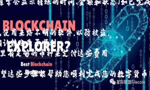 要将TP钱包（Trust Wallet）里的币转出来，您可以按照以下步骤进行操作。请注意，确保您在进行转账时使用正确的地址，以免资金丢失。

第一步：打开TP钱包
首先，您需要在手机上打开TP钱包应用程序。如果您还没有安装，可以在App Store或Google Play上下载它。确保您已经创建账户并且能够顺利登录。

第二步：选择要转出的币种
登录后，您会看到您所有数字货币的资产列表。浏览该列表，找到您想要转出的币种。例如，以太坊（ETH）、比特币（BTC）或BSC（币安智能链）上的代币。

第三步：点击转账按钮
选择您要转出的币种后，点击该币种旁边的“发送”或“转账”按钮。在某些情况下，可能会表示为“转出”或其他类似的词汇。

第四步：输入接收地址
此时，您需要输入接收地址。接收地址是您要将币转账到的另一个钱包的地址。确保您复制粘贴正确的地址，以免发生错误。如果您使用的是扫描二维码的方式，请确保二维码清晰可见。

第五步：输入转账金额
在接收地址下方，您需要输入希望转出的金额。请注意一些币种可能会有最小转账金额的限制，您需要确保您输入的金额满足这一要求。

第六步：核对信息
在确认转账之前，请仔细核对您输入的信息，包括接收地址、转账金额和币种等。确保一切无误，避免不必要的损失。

第七步：确认转账
确认信息无误后，点击“确认”或“发送”。您的TP钱包将要求您输入交易密码或通过其他方式进行身份验证，以确保安全。完成后，您的转账请求将被提交。

第八步：查看交易状态
转账完成后，您可以在TP钱包的交易记录中查看交易状态。交易记录通常会显示转账的时间、金额和状态（如已完成、待处理等）。您也可以通过区块浏览器查看更详细的交易信息。

注意事项
1. **确保安全**：在进行转账时，请确保您使用的是官方TP钱包，避免使用来路不明的软件，以防被盗。
2. **小额测试**：如果您要转账大额资金，可以先进行小额测试，以确认转账是否顺利。
3. **网络费用**：每次转账都会产生网络费用，您需要确保您的钱包里有足够的币种来支付这些费用

完成以上步骤后，您的币就成功转出，等待在接收方的钱包里确认。希望这些步骤能帮助您顺利完成您的数字货币转帐。