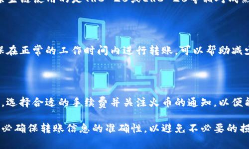 将TP钱包中的数字货币转到火币交易所所需的时间取决于多个因素，包括网络拥堵程度、所转币种的手续费设置以及区块确认的速度。一般而言，以下是一些可能影响转账时间的具体因素：

1. 区块链网络的拥堵情况

转账在很大程度上依赖于区块链网络的实时状态。比如，在比特币或以太坊等网络繁忙的时候，用户的交易可能被延迟。每个区块的容纳能力是有限的，当交易量过大时，即使是小额的转账也可能需要较长的时间才会被网络确认。

2. 手续费的选择

在进行转账时，用户通常可以选择不同级别的手续费。选择较高的手续费会让交易更快地被矿工处理，反之，选择较低的手续费可能会导致转账时间延长。TP钱包在发起转账时会建议一个合适的手续费水平，用户可以根据自己的需求做出选择。

3. 交易确认的数量

不同的交易所对于到账的确认数量要求可能有所不同。有些交易所在收到至少一个或两个区块确认后，就可以开始计算到账，而有些可能需要更多的确认。因此，您了解火币对于特定交易的确认标准是很必要的。

4. 转账币种的处理时间

不同类型的数字货币在处理时间上也可能会有所不同。例如，USDT（Tether）在一些平台上通常会更快到账，因为它的原生链使用的是TRC-20或ERC-20等相对成熟和完善的技术。然而，一些较小众的币种可能会导致额外的延迟。因此，选择转账的币种前需要注意其到账的常规时间。

5. 钱包和交易所的维护时间

在某些特殊情况下，TP钱包或火币都可能进行系统维护，这种时候所有的转账请求都可能会被延迟。关注官方通知，确保在正常的工作时间内进行转账，可以帮助减少不必要的等待时间。

总结

综合以上因素，TP钱包转币到火币通常需要的时间可能在几分钟到几小时之间。不过，建议用户在操作前查看网络状态，选择合适的手续费并关注火币的通知，以便能在最短时间内完成转账。另外，保持耐心也很重要，毕竟区块链的魅力之一就是其去中心化和安全性。

希望这些信息能够帮助你在使用TP钱包向火币转币时有一个更加清晰的认识。同时，在进行任何数字货币转账时，请务必确保转账信息的准确性，以避免不必要的损失。