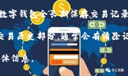 在 t p 钱包中，交易记录的保存时间通常没有固定的期限，这取决于钱包提供商的政策和用户设置。大多数数字钱包会长期保存交易记录，以便用户随时查看。但是，有些钱包可能会在一段时间后自动清除较旧的记录，以腾出空间或提高应用性能。

另外，用户也可以主动选择清除交易记录，具体操作方法可能因钱包类型而异。一般来说，进入钱包的设置或交易历史部分，通常会有清除记录的选项。

为了准确了解 t p 钱包交易记录的保存时间或清除方法，建议您查阅该钱包的官方文档或联系客服获取具体信息。