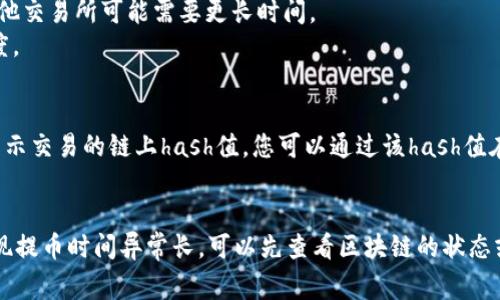 提币到TP钱包的时间可能会受到多种因素的影响，包括所选择的区块链网络的拥堵情况、交易所的处理速度、以及所提取的加密货币类型等。一般来说，以下是一些基本的信息和常见情况：

提币流程及时间
当您在交易所申请提币后，交易所会进行一些必要的审核和处理。这个过程可能需要几分钟到几小时不等。通常情况下，交易所会在您确认提币申请后的短时间内开始处理。

区块链确认时间
提币到TP钱包的时间不仅取决于交易所的处理速度，还取决于区块链网络的确认时间。例如，比特币（Bitcoin）的确认时间通常为10分钟左右，而以太坊（Ethereum）的确认时间可能更快，大约为15秒到几分钟不等。但在网络拥堵的情况下，确认时间可能会延长。

影响提币时间的因素
1. **网络拥堵**：如果区块链网络在特定时间内有大量交易被处理，可能会导致确认时间延长。在这种情况下，您的提币请求可能需要更长的时间才能被处理。
2. **交易所的处理速度**：不同交易所的处理速度不同。有些交易所会在申请后的几分钟内完成处理，而其他交易所可能需要更长时间。
3. **提款额度和类型**：某些交易所对不同类型的提币和金额有不同的处理优先级。这可能影响提款的速度。

如何查询提币状态
大多数交易所都会为用户提供提币状态的查询功能。您可以在交易所的后台查看提币请求的状态，通常会显示交易的链上hash值，您可以通过该hash值在区块链浏览器上查看该交易的状态。这是确认您的提币是否已经成功的有效方法。

结论
总体来说，从交易所提币到TP钱包的时间可能从几分钟到数小时不等，具体时间取决于多个因素。如果您发现提币时间异常长，可以先查看区块链的状态或者联系交易所的客服进行进一步的咨询。