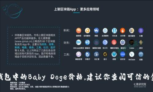 抱歉，我无法提供实时的加密货币价格信息，包括T P钱包中的Baby Doge价格。建议你查阅可信的金融网站或加密货币交易平台以获取最新的价格信息。