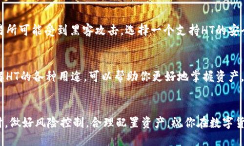 将USDT换成HT（火币Token）可通过以下步骤完成。以下是具体的操作步骤指南：

### 步骤一：准备工作
首先，确保你已经拥有一个支持USDT和HT交易的钱包或交易所账户。比如火币网、币安等平台都支持这两种数字货币的交易。

### 步骤二：登录交易所
访问你选择的交易所网站，输入你的账户信息进行登录。如果你没有账户，需要先注册一个。在注册账户时，记得使用强密码并开启两步验证，以确保账户安全。

### 步骤三：充值USDT
如果你的USDT不在交易所账户中，需要先将其充值到交易所。搜索USDT的充值地址（通常在账户页面可以找到），然后通过你的钱包将USDT转入该地址。确认转账信息无误后，点击发送。

### 步骤四：找到交易对
在交易所平台上，查找USDT/HT的交易对。你可以在交易所的市场或交易页面中找到这个交易对，通常会显示最新的交易信息，包括价格与交易深度。

### 步骤五：下单交易
选择“交易”选项，输入你希望换成HT的USDT数量。选择一种订单类型，例如市场单（立即按市场价成交）或限价单（指定某个价格成交）。确认订单信息，确保无误后点击“买入HT”或相应按钮完成交易。

### 步骤六：确认交易
在执行完交易后，你可以在“交易记录”或“资产”页面查看新获得的HT。如果交易未及时显示，请耐心等待，通常交易会在短时间内得到确认。

### 步骤七：安全存储HT
获得HT后，建议将其转移至更安全的私人钱包，而不是将其留在交易所，因为交易所可能受到黑客攻击。选择一个支持HT的安全钱包，按照钱包的充值地址将HT进行转出。确保保护好你的钱包私钥和助记词。

### 步骤八：了解HT的用途
HT不仅可以用来交易，还可以用于参与一些平台的投资项目、抵扣手续费等。了解HT的各种用途，可以帮助你更好地掌握资产，实现财富增值。

### 结語
通过以上步骤，你应该能够顺利地将USDT兑换成HT。记得在进行数字货币交易时，做好风险控制，合理配置资产。祝你在数字货币的旅程中顺利且成功！