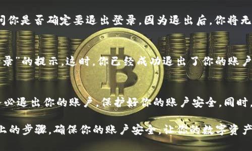 退出TP钱包账号的步骤并不复杂，只需遵循一些简单的操作即可完成。以下是详细的步骤指南，让你轻松实现退出登录操作。

步骤一：打开TP钱包应用
首先，确保你已经在你的手机上安装了TP钱包应用，并且已经成功登录到你的账号。找到TP钱包的图标，轻触打开应用，进入你的账户界面。

步骤二：进入个人设置
在TP钱包的主界面上，你会看到几个不同的选项。通常，在右下角或者页面的侧边栏，你会找到一个“我的”或者“设置”的选项，点击它进入个人设置页面。

步骤三：找到退出登录的选项
在个人设置页面中，向下滑动找到“退出登录”或者“安全设置”的相关选项。这个选项可能位于页面的底部，以便强调安全性，确保用户在完成交易后能够安全退出。

步骤四：确认退出
点击“退出登录”选项后，系统可能会弹出一个确认窗口。此时，应用通常会问你是否确定要退出登录，因为退出后，你将无法进行任何需要登录的操作。如果你确认要退出，点击确认按钮即可。

步骤五：完成退出并安全关闭应用
在你确认退出后，TP钱包将会返回到登录界面，显示“欢迎使用TP钱包，请登录”的提示。这时，你已经成功退出了你的账户。在完成退出操作后，请确保将应用关闭，以避免他人接触到你的个人信息。

注意事项
在你退出时需要注意的是，确保在公共场所或他人设备上使用TP钱包时，务必退出你的账户，保护好你的账户安全。同时，避免在不安全的网络环境中进行交易，以免信息被盗取。

总结来说，退出TP钱包登录的步骤相对简单，只需几个简单的操作。遵循以上的步骤，确保你的账户安全，让你的数字资产得到妥善保护。