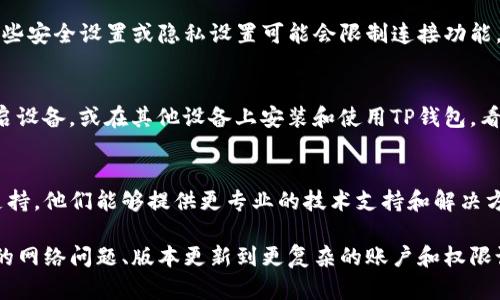 关于“TP钱包为什么连接不上薄饼”这个问题，可以从多个角度进行分析和解答。以下是一些可能的原因和解决方案：

### 1. 网络连接问题
首先，检查你的网络连接是否稳定。TP钱包需要稳定的互联网才能正常运行。如果是使用移动数据，尝试切换到Wi-Fi，反之亦然。在某些情况下，网络防火墙或限制也可能导致连接失败。

### 2. 钱包版本不匹配
确保你使用的是TP钱包的最新版本。软件的更新通常会修复已知的bug，并提供更好的兼容性。访问TP钱包的官方网站或应用商店查看是否有可用的更新，并进行更新。

### 3. 服务器故障或维护
薄饼的服务器有时可能会出现故障或者正处于维护状态，导致TP钱包无法连接。你可以通过访问薄饼的官方网站或社交媒体平台，查看是否有任何公告或维护通知。

### 4. 账户设置问题
确保你的TP钱包账户设置正确。登录信息、密钥和钱包地址等信息都应当准确无误。有时候错误的设置或者输入的字符错误也会导致连接不上。

### 5. 钱包权限问题
在某些情况下，你的TP钱包可能没有足够的权限来连接薄饼。例如，某些安全设置或隐私设置可能会限制连接功能。检查你的钱包设置，确保所需的权限已被授予。

### 6. 设备问题
如果你的设备运行的操作系统有问题，也可能导致连接不上。尝试重启设备，或在其他设备上安装和使用TP钱包，看是否能正常连接。

### 7. 其它技术支持
如果以上方法都无法解决问题，建议联系TP钱包的客户服务或技术支持。他们能够提供更专业的技术支持和解决方案。

总结来说，连接TP钱包与薄饼出现问题可能涉及到多种因素，从简单的网络问题、版本更新到更复杂的账户和权限设置。逐步排查并采取相应措施，通常能够解决大多数连接问题。