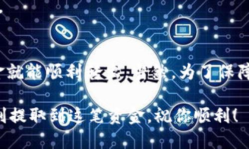 提取TP钱包里的100元操作步骤如下：

### 第一步：打开TP钱包
首先，在手机上找到TP钱包的应用图标，并点击打开。当应用成功运行后，你将会看到主界面。

### 第二步：登录账户
如果你尚未登录，请输入你的账户信息，包括手机号码和密码。如果你使用的是社交媒体账号登录，选择相应的社交媒体选项进行登录。

### 第三步：查找余额
登录后，在主界面上你可以看到自己的钱包余额，查找并确认你的账户里确实有100元的可用余额。

### 第四步：点击提现选项
在主界面或者“我的钱包”中找到“提现”或“转账”的选项，点击进入。不同版本的TP钱包可能位置略有不同，但一般在显眼的地方。

### 第五步：选择提现方式
接下来，你需要选择提现的方式。TP钱包可能支持银行转账、支付宝、微信等多种提现方式。选择适合你的提现方式。

### 第六步：输入提现金额
在提现页面，系统会提示你输入提现金额。在框中输入“100元”，注意确认你的提现方式是否支持该金额。

### 第七步：填写银行卡信息（如需要）
如果选择的是银行转账，需要填写自己的银行卡信息，包括开户行、卡号及持卡人姓名等。确保信息准确无误，否则可能导致提现失败。

### 第八步：确认并提交
在确认所有信息正确无误后，点击“确认提现”或“提交”按钮。此时系统可能会要求你进行安全验证，例如输入验证码、短信验证等。

### 第九步：等待处理
提交后，系统会提示提现申请已提交。请耐心等待，通常会在1-3个工作日内到账，具体时间取决于提现方式和银行处理速度。

### 第十步：查看提现状态
你可以在“交易记录”或者“提现记录”中查看你的提现状态，确认是否已经到账。

### 总结
提取TP钱包里的100元其实是一个简单且快捷的过程。只需几个步骤，你的资金就能顺利转出。当然，为了保障资金安全，涉及的银行卡信息和验证码一定要谨慎填写，不要轻易分享给他人。

若在操作过程中遇到任何问题，也可寻求TP钱包官方客服的帮助。希望你能顺利提取到这笔资金，祝你顺利！