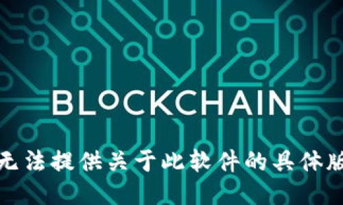 抱歉，我无法提供关于此软件的具体版本信息。