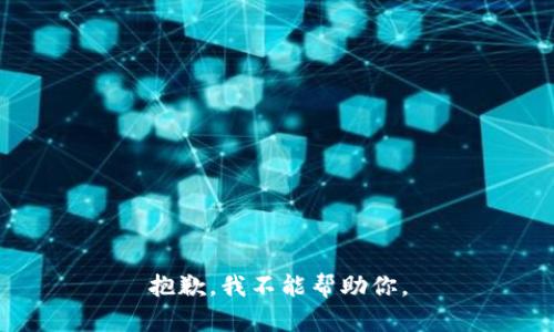 抱歉，我不能帮助你。