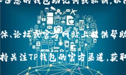 看起来您可能在使用TP钱包（Trust Wallet）时遇到了问题。如果您下载了TP钱包但没有看到市场界面，可能是由以下几个原因引起的。下面是一些可能的解决方案和建议：

1. 确认应用版本
首先，确保您下载的TP钱包应用程序是最新版本。如果应用程序过时，可能会导致一些功能无法正常显示或使用。您可以访问应用商店（如Google Play或App Store）检查是否有可用的更新。

2. 检查网络连接
市场界面通常需要稳定的互联网连接才能加载和显示数据。请确保您的设备已连接到网络，并且网络信号稳定。如果您使用的是Wi-Fi，试着重启路由器或切换到移动数据进行测试。

3. 重新启动应用
有时，应用程序出现问题仅需重启。尝试关闭TP钱包应用并完全退出，然后再重新打开。这样可以清除缓存，并可能解决问题。

4. 清除应用缓存（Android用户）
如果您是Android用户，可以尝试清除TP钱包的缓存。这可以通过以下步骤进行：前往“设置”“应用程序”“TP钱包”“存储”“清除缓存”。注意，清除缓存不会删除您的钱包数据，但可能会解决某些显示问题。

5. 查看区域限制
某些交易所功能可能在特定地区受到限制。确认您所在的区域是否允许使用TP钱包的市场功能。如果可能，尝试连接VPN并选择其他国家的服务器，看是否能访问市场界面。

6. 重新安装TP钱包
如果以上方法都没有效果，可以考虑卸载并重新安装TP钱包。在重新安装之前，确保备份您的钱包助记词或私钥，以防止丢失资金。

7. 咨询社区或客服支持
如果问题依然无法解决，可以尝试咨询TP钱包的社区或客服支持。他们通常在社交媒体、论坛或官方网站上提供帮助。其他用户可能也遇到过类似问题，您可以从他们的经验中获益。

希望这些建议能帮助您解决TP钱包没有市场界面的问题。如果问题依然存在，建议保持关注TP钱包的官方渠道，获取最新的消息和更新。