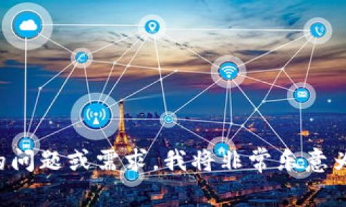 请您提供更具体的问题或需求，我将非常乐意为您提供详细帮助。