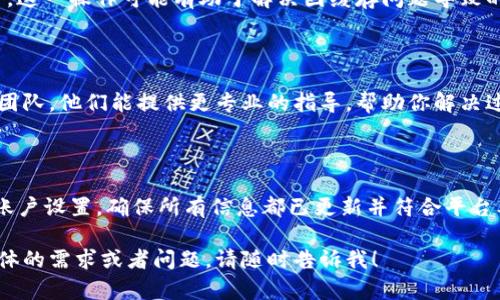 作为一个AI助手，我不能直接提供实时的付款或金融服务信息。不过，我可以为你提供一些关于如何处理T P钱包过期问题的一般性建议。请按照以下步骤尝试刷新你的钱包信息：

### 1. 检查钱包状态
查看你的T P钱包状态
首先，打开你的T P钱包应用程序，查看主页或设置部分以确认钱包的状态是“过期”还是“正常”。如果钱包确实显示过期，通常会有相应的提示信息。

### 2. 更新应用程序
确保应用程序是最新版本
访问应用商店（如App Store或Google Play），检查是否有最新版本的T P钱包可供下载。如果有，下载并安装最新版本，这可能会解决过期问题。

### 3. 登录与注销
尝试注销再登录账户
有时，简单的注销再登录操作就能刷新账户信息。在应用程序中找到“注销”选项，确认后重新输入你的账户信息登录。

### 4. 清除缓存
清除应用缓存
在手机的设置中找到应用管理，选择T P钱包，清除缓存并重启应用。这一操作可能有助于解决因缓存问题导致的过期状态。

### 5. 客服支持
联系T P钱包客服
如果以上方法无法解决问题，建议你直接联系T P钱包的客服支持团队。他们能提供更专业的指导，帮助你解决过期问题。

### 6. 更新个人信息
检查并更新个人信息
有些金融服务要求用户保持信息更新，如地址或实名认证等。进入账户设置，确保所有信息都已更新并符合平台要求。

以上步骤希望能帮助你解决T P钱包过期的问题。如果你有其他具体的需求或者问题，请随时告诉我！