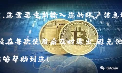 退出TP钱包的登录步骤相对简单。以下是详细的操作指南。不同版本的TP钱包可能界面略有不同，但基本步骤基本一致。

步骤一：打开TP钱包
首先，在您的手机上找到并点击TP钱包的应用程序图标，打开它。在登录状态下，您将看到主界面，通常会显示您的余额和最近交易记录。

步骤二：进入设置
在主界面的右上角或左上角，您会看到一个设置图标，通常是一个齿轮的形状。轻触此图标，进入设置菜单。

步骤三：找到退出登录选项
在设置菜单中，向下滚动，寻找“账户管理”或“安全中心”一栏。在这一栏里，您会找到“退出登录”或“注销账户”的选项。

步骤四：确认退出登录
选择“退出登录”后，应用程序可能会弹出一个确认窗口，询问您是否确认要退出。点击“确认”或“确定”，您就会成功退出登录。

步骤五：返回登录页面
一旦您成功退出，TP钱包将会返回到登录页面。如果需要再次使用，您需要重新输入您的账户信息进行登录。

注意事项
退出登录后，确保您的账户安全，尤其是在公共场所使用手机时。请在每次使用后及时退出，避免他人进入您的账户。此外，考虑到安全性，定期更换密码也非常重要。

通过以上步骤，您就可以顺利退出TP钱包的登录。希望这些信息能够帮助到您！