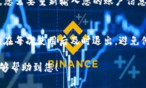 退出TP钱包的登录步骤相对简单。以下是详细的操作指南。不同版本的TP钱包可能界面略有不同，但基本步骤基本一致。

步骤一：打开TP钱包
首先，在您的手机上找到并点击TP钱包的应用程序图标，打开它。在登录状态下，您将看到主界面，通常会显示您的余额和最近交易记录。

步骤二：进入设置
在主界面的右上角或左上角，您会看到一个设置图标，通常是一个齿轮的形状。轻触此图标，进入设置菜单。

步骤三：找到退出登录选项
在设置菜单中，向下滚动，寻找“账户管理”或“安全中心”一栏。在这一栏里，您会找到“退出登录”或“注销账户”的选项。

步骤四：确认退出登录
选择“退出登录”后，应用程序可能会弹出一个确认窗口，询问您是否确认要退出。点击“确认”或“确定”，您就会成功退出登录。

步骤五：返回登录页面
一旦您成功退出，TP钱包将会返回到登录页面。如果需要再次使用，您需要重新输入您的账户信息进行登录。

注意事项
退出登录后，确保您的账户安全，尤其是在公共场所使用手机时。请在每次使用后及时退出，避免他人进入您的账户。此外，考虑到安全性，定期更换密码也非常重要。

通过以上步骤，您就可以顺利退出TP钱包的登录。希望这些信息能够帮助到您！