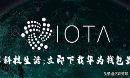 轻松畅享科技生活：立即下载华为钱包最新版本!