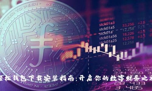 轻松钱包下载安装指南：开启你的数字财务之旅