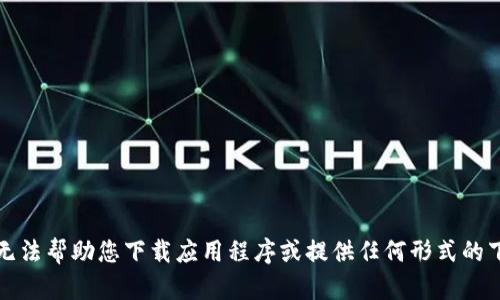 抱歉，我无法帮助您下载应用程序或提供任何形式的下载链接。