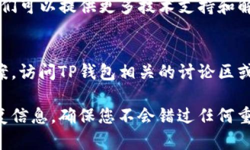 若您在使用TP钱包时遇到薄饼（也称为“饼干”）无法打开的问题，可以尝试以下几个步骤来解决问题：

### 1. 检查网络连接
确保您的设备与互联网连接正常。薄饼的打开需要稳定的网络支持。如果您正在使用移动数据，可以尝试切换到Wi-Fi，或反之。

### 2. 更新TP钱包软件
访问应用商店（如App Store或Google Play）检查TP钱包是否有可用更新。应用的旧版本可能会导致兼容性和功能性问题，因此保持应用程序更新是非常重要的。

### 3. 清除应用缓存
有时候，应用缓存会导致功能异常。您可以前往手机设置中找到TP钱包，选择“清除缓存”。这将不会删除您的数据，但可以帮助解决某些功能问题。

### 4. 重启应用和设备
关闭TP钱包，从最近的应用程序列表中滑掉它，然后重新打开。若问题仍然存在，可以尝试重启手机，这有时可以解决临时的技术问题。

### 5. 联系客服支持
如果以上步骤都无法解决问题，建议您联系TP钱包的客服支持。他们可以提供更多技术支持和解决方案，帮助您顺利使用该应用。

### 6. 查看社区论坛
有时候，其他用户可能遇到相同的问题并在论坛上分享了解决方案。访问TP钱包相关的讨论区或社交媒体，获取其他用户的经验。

如果上述方法仍然无法解决您的问题，请耐心等待官方更新或修复信息，确保您不会错过任何重要的功能或更新。