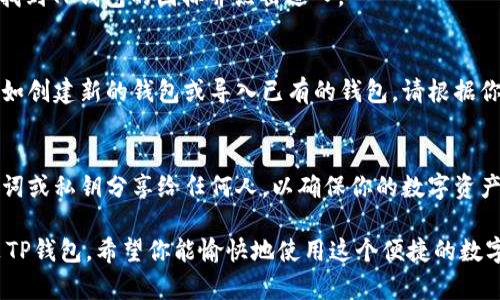 下载TP钱包（Trust Wallet）应用程序到安卓手机的步骤如下：

第一步：打开Google Play商店
首先，在你的安卓手机上找到并打开Google Play商店应用。通常，这个应用的图标是在主屏幕或应用列表中，可以通过点击图标来打开它。

第二步：搜索TP钱包
在Google Play商店的搜索栏中输入“TP钱包”或“Trust Wallet”，然后点击搜索图标。一系列应用程序将会显示在搜索结果中。

第三步：选择正确的应用
在搜索结果中，找到由“Trust Wallet”发布的应用程序。在应用图标旁边，你会看到它的评分和下载次数，确认一下这个应用是否真实且受欢迎。

第四步：下载并安装应用
点击“安装”按钮，系统将会自动下载并安装这个应用。下载的速度取决于你的网络连接情况，请耐心等待。

第五步：打开TP钱包
下载完成后，点击“打开”按钮，或者返回到主屏幕中找到TP钱包的图标并点击进入。

第六步：设置钱包
第一次进入TP钱包时，你需要进行一些基本设置，比如创建新的钱包或导入已有的钱包。请根据你的需要选择合适的选项，并按照提示输入相关信息。

安全提示
在使用TP钱包时，请务必注意安全，切勿将你的助记词或私钥分享给任何人，以确保你的数字资产得到保护。

以上步骤可以帮助你成功在安卓手机上下载并安装TP钱包。希望你能愉快地使用这个便捷的数字钱包！