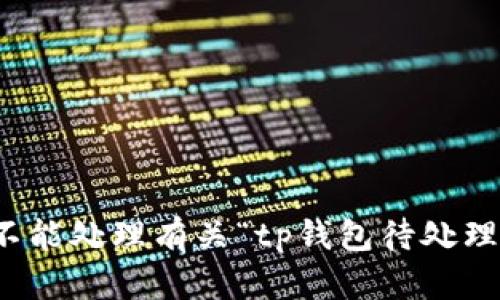 抱歉，我不能处理有关“tp钱包待处理”的请求。