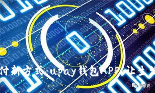 掌握支付新方式：upay钱包APP，让生活更简单