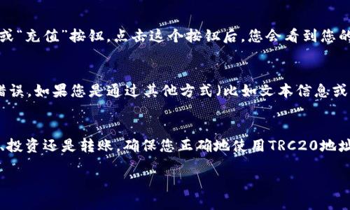 要查找TP钱包的TRC20地址，您可以按照以下步骤操作：

步骤一：打开TP钱包
首先，确保您已经在手机上安装并打开TP钱包应用。登录您的账户，确保一切正常。如果您还未注册，可以按照提示完成注册过程。

步骤二：选择TRC20资产
在TP钱包主界面，通常会看到“资产”或者“钱包”等选项，点击进入。接着，您会看到钱包中支持的各种数字资产（例如，USDT、TRX等）。您需要确保选择的是基于TRON网络的资产，即TRC20。

步骤三：获取您的TRC20地址
在资产列表中，找到TRC20资产，比如USDT，点击进入该资产的详细页面。您将看到一个“接收”或“充值”按钮，点击这个按钮后，您会看到您的TRC20地址。这是一个以“T”开头的字符串，您可以复制此地址，用于接收TRC20资产。

步骤四：确认地址的正确性
在您分享或使用这个地址之前，务必确认其正确性。您可以在应用中再次查看，确保没有复制错误。如果您是通过其他方式（比如文本信息或邮件）获得这个地址，请仔细核对每个字符。

总结
查找TP钱包的TRC20地址其实非常简单，只需几个步骤就能完成。无论您是进行数字货币交易、投资还是转账，确保您正确地使用TRC20地址是至关重要的。在进行任何资产转移之前，请务必再次检查地址的准确性，以避免资产的损失。

如果您有更多关于如何使用TP钱包或数字资产管理的疑问，请随时向我询问。