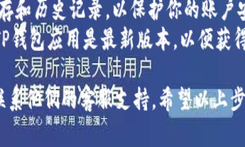 退出TP钱包的操作步骤通常包括以下几个方面，但具体的步骤可能会因版本和设备的不同而有所不同。以下是一些常见的步骤，供你参考：

### 如何退出TP钱包

步骤一：打开TP钱包
首先，确保你已经下载并安装了最新版本的TP钱包应用。如果已经安装，请点击应用图标，进入TP钱包的主界面。

步骤二：进入个人中心
在TP钱包的主界面，找到底部导航栏上的“我的”或“个人中心”选项。点击该选项，进入个人信息页面。

步骤三：找到退出登录选项
在个人中心页面，向下滚动，通常会看到“设置”或者“账号设置”等选项。点击进入后，寻找“退出登录”或者“注销账户”的选项。

步骤四：确认退出
点击“退出登录”后，系统可能会弹出确认框，询问是否确认退出。请仔细阅读提示信息，确保你理解退出登录的后果，例如无法访问钱包中的资产。确认无误后，选择“确认”或“退出”。

步骤五：检查退出是否成功
退出后，返回主界面查看是否仍显示你的账户信息，如果显示为登录界面，说明你已成功退出。

### 注意事项

- **备份私钥**：在退出之前，确保你已经备份了相关的私钥或助记词，以防止资产丢失。
- **安全性**：如果是在公共场所使用TP钱包，务必确保在退出后清理缓存和历史记录，以保护你的账户安全。
- **更新应用**：有时候，应用的界面和功能会有所更改，因此，确保你的TP钱包应用是最新版本，以便获得最佳体验。

如果你在操作过程中遇到任何问题，建议查看TP钱包的官方帮助文档或联系他们的客服支持。希望以上步骤能帮助你顺利退出TP钱包！