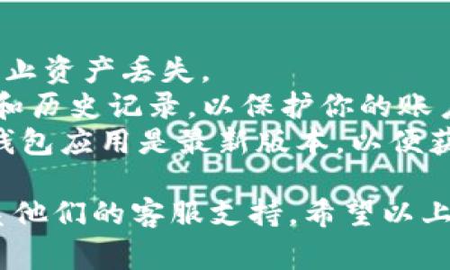 退出TP钱包的操作步骤通常包括以下几个方面，但具体的步骤可能会因版本和设备的不同而有所不同。以下是一些常见的步骤，供你参考：

### 如何退出TP钱包

步骤一：打开TP钱包
首先，确保你已经下载并安装了最新版本的TP钱包应用。如果已经安装，请点击应用图标，进入TP钱包的主界面。

步骤二：进入个人中心
在TP钱包的主界面，找到底部导航栏上的“我的”或“个人中心”选项。点击该选项，进入个人信息页面。

步骤三：找到退出登录选项
在个人中心页面，向下滚动，通常会看到“设置”或者“账号设置”等选项。点击进入后，寻找“退出登录”或者“注销账户”的选项。

步骤四：确认退出
点击“退出登录”后，系统可能会弹出确认框，询问是否确认退出。请仔细阅读提示信息，确保你理解退出登录的后果，例如无法访问钱包中的资产。确认无误后，选择“确认”或“退出”。

步骤五：检查退出是否成功
退出后，返回主界面查看是否仍显示你的账户信息，如果显示为登录界面，说明你已成功退出。

### 注意事项

- **备份私钥**：在退出之前，确保你已经备份了相关的私钥或助记词，以防止资产丢失。
- **安全性**：如果是在公共场所使用TP钱包，务必确保在退出后清理缓存和历史记录，以保护你的账户安全。
- **更新应用**：有时候，应用的界面和功能会有所更改，因此，确保你的TP钱包应用是最新版本，以便获得最佳体验。

如果你在操作过程中遇到任何问题，建议查看TP钱包的官方帮助文档或联系他们的客服支持。希望以上步骤能帮助你顺利退出TP钱包！