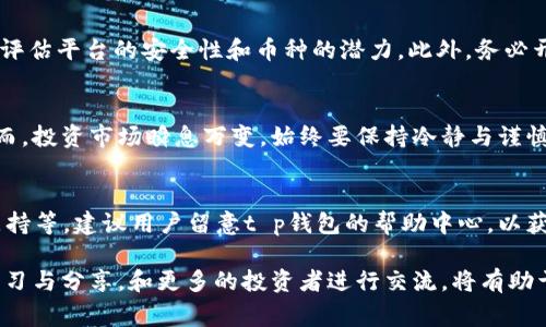 对于t p钱包的新币交易，具体步骤和注意事项可以通过以下几个方面进行详细介绍。请注意，这些步骤可能会因不同的版本和更新而有所不同，因此在操作时请参考钱包的官方指南。

一、了解t p钱包及其功能
t p钱包是一款支持多种数字货币的电子钱包，功能强大，支持新币发布与交易，用户可以便捷地进行资产管理。通过这个平台，用户不仅可以存储和转账数字货币，还能参与新币的交易、投资。

二、注册与登录流程
首先，如果你还没有t p钱包账户，需要进行注册。进入官网或下载官方应用后，按照提示输入你的邮箱或手机号，设置密码，然后完成身份验证。登录时，输入注册信息，确保账户安全。

三、充值和资产管理
在进行新币交易之前，你需要在钱包中充值。可以选择通过银行卡、支付宝或其他支付方式将法币转换成你钱包中的主流币种，比如BTC或ETH。完成充值后，检查余额确保资金到位。

四、寻找新币交易市场
在t p钱包的界面中，寻找“市场”或“交易所”选项。这里你可以查看当前支持的新币列表，筛选出你感兴趣的币种。点击进入相应的币种页面，查看其价格走势、交易量和市场深度。

五、进行新币交易
当你确认想要交易的新币后，选择交易对，例如“BTC/新币名称”。接下来，输入你希望购买的数量，系统将会显示当前价格和总费用信息。如果一切无误，确认交易，等待处理结果。完成后，记得在钱包中查看你的新币资产是否已成功到账。

六、注意风险与安全
尽管新币交易充满机会，但风险同样存在。在投资前，建议多做市场调查，阅读项目白皮书，谨慎评估平台的安全性和币种的潜力。此外，务必开启双重认证，定期更换你的密码，以保证账户安全。

七、总结与展望
随着数字货币市场的不断发展，t p钱包为用户提供了便捷的交易服务，尤其是新币的参与。然而，投资市场瞬息万变，始终要保持冷静与谨慎。希望每位用户在这条数字资产的投资之路上，都能收获丰盈与成长。

八、FAQ常见问题解答
在进行新币交易时，具体可能会遇到一系列问题，包括如何处理交易失败、如何快速获得技术支持等。建议用户留意t p钱包的帮助中心，以获得最新的使用指南与问题解答。

通过以上步骤，用户便能顺利进行t p钱包的新币交易，获得理想的投资收益。当然，尽量保持学习与分享，和更多的投资者进行交流，将有助于你在这个快速发展的市场中立于不败之地。
