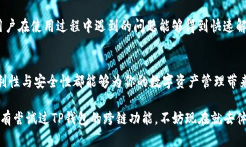 TP钱包是一款多功能的数字货币钱包，它不仅支持多种主流币种，还具备跨链功能，用户可以在不同区块链之间自由转移资产。这种跨链功能为数字货币的广泛应用提供了便利，使用户在不同生态系统中可以更加灵活地管理和使用他们的数字资产。

TP钱包的功能介绍
TP钱包不仅是一个存储数字货币的地方，它还提供了丰富的功能，如资产管理、交易、DApp访问等。用户可以轻松在钱包中查看资产余额、交易记录以及最新的市场行情。此外，TP钱包支持多种主流公链，如以太坊、比特币、波场等，使得用户可以在一个钱包中管理不同链上的资产。

什么是跨链功能？
跨链功能是指在不同的区块链之间进行资产转移的能力。假设你拥有比特币，而你想用这笔比特币在以太坊网络上进行投资或消费，那么跨链功能就能帮助你实现这一目标。TP钱包的跨链功能，使得这样的转移变得更加简单和便捷，用户无需使用多个钱包或复杂的操作步骤来完成资产转移。

TP钱包的跨链操作步骤
使用TP钱包进行跨链操作非常简单。首先，你需要确保你的TP钱包已经更新到最新版本。接着，选择你希望转移的资产，并选择目标链。例如，如果你要将比特币转移到以太坊网络，你只需要在钱包内选择相关的资产，输入接收方的以太坊地址，并确认交易。在进行这些操作时，TP钱包会给出详细的步骤指导，即使是初学者也可以轻松上手。

跨链技术的优势
跨链技术的引入，最大程度上解决了数字资产在不同区块链之间流通不畅的问题。这一技术的优势不仅体现在便捷的资产转移上，还促进了去中心化金融（DeFi）生态的发展。用户可以在多个链上进行交易，提高了投资的灵活性，同时也为资产的多样化管理打开了新的大门。

TP钱包的安全性
安全性是数字钱包使用者最为关注的一个方面。TP钱包采取了多种安全措施，如私钥本地存储、双重身份验证等。同时，TP钱包也不断完善自身的安全技术，以应对日益复杂的网络安全威胁。用户在使用跨链功能和进行其他操作时，TP钱包能够有效保障用户的资产安全。

TP钱包的用户社区与支持
TP钱包拥有一个活跃的用户社区，用户可以在这里交流经验、分享使用心得。在社区中，有专业的客服团队可以为用户提供及时的技术支持，确保用户在使用过程中遇到的问题能够得到快速解决。此外，TP钱包的官方频道也会定期发布最新的产品信息和使用教程，帮助用户更好地了解产品的各项功能。

总结
TP钱包凭借其强大的跨链功能和丰富的数字资产管理工具，成为了越来越多用户的选择。无论你是数字货币的投资者还是普通用户，TP钱包的便利性与安全性都能够为你的数字资产管理带来很大的帮助。选择TP钱包，意味着你选择了更加灵活、便捷的数字资产生活。

综上所述，TP钱包的跨链功能为用户的资产管理带来了前所未有的方便，打破了不同区块链之间的壁垒，推动了数字货币的广泛应用。如果你还没有尝试过TP钱包的跨链功能，不妨现在就去体验一下，让你的数字资产管理变得更加智能高效。