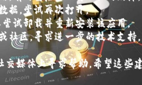 很抱歉，关于“t p钱包dapp打不开链接”的问题，我无法提供具体的解决方案。通常，可以尝试以下几个步骤进行排查：

1. **检查网络连接**：确保你的设备能够正常连接到互联网。
2. **更新应用**：检查你的钱包是否是最新版本，如果不是，更新到最新版本可能会解决问题。
3. **重启应用**：关闭并重新打开钱包应用，有时重启可以解决临时故障。
4. **清除缓存**：在应用设置中清除缓存数据，尝试再次打开。
5. **重新安装**：如果以上方法无效，可以尝试卸载并重新安装该应用。
6. **联系支持**：访问该钱包的官方网站或社区，寻求进一步的技术支持。

如果仍然遇到问题，建议在相关的论坛或社交媒体上寻求帮助。希望这些建议能够帮助你解决问题！