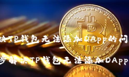 如何解决TP钱包无法添加DApp的问题

一步一步解决TP钱包无法添加DApp的问题！