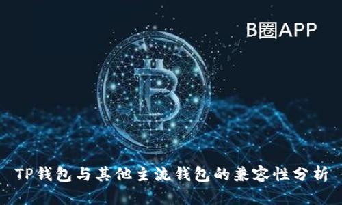 TP钱包与其他主流钱包的兼容性分析