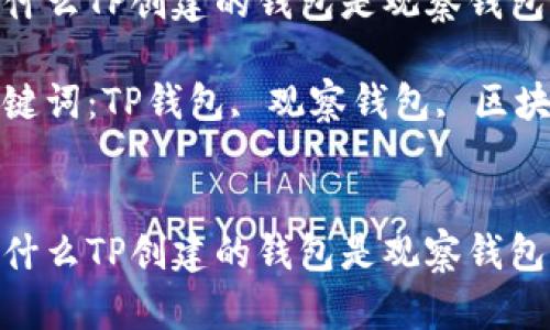为什么TP创建的钱包是观察钱包

关键词：TP钱包, 观察钱包, 区块链


为什么TP创建的钱包是观察钱包