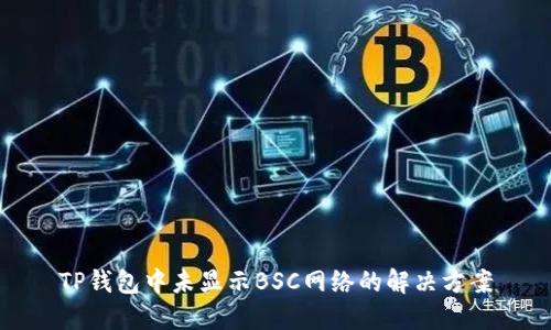 TP钱包中未显示BSC网络的解决方案
