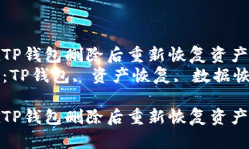 如何在TP钱包删除后重新恢复资产和数据
关键词：TP钱包, 资产恢复, 数据恢复

如何在TP钱包删除后重新恢复资产和数据