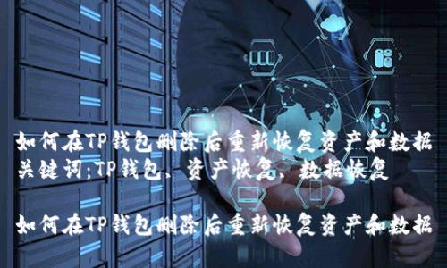如何在TP钱包删除后重新恢复资产和数据
关键词：TP钱包, 资产恢复, 数据恢复

如何在TP钱包删除后重新恢复资产和数据