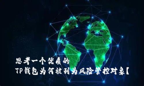 思考一个优质的
TP钱包为何被列为风险管控对象？