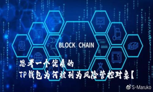 思考一个优质的
TP钱包为何被列为风险管控对象？