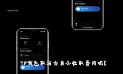  TP钱包取消交易会收取费用吗？