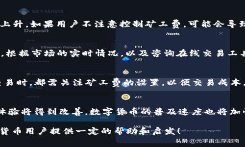 bptTP钱包在博饼交易所的矿工费用解析/bpt
TP钱包, 博饼交易所, 矿工费/guanjianci

在数字货币的世界里，交易费用是投资者必须要面对的一个问题。尤其是在使用TP钱包与博饼交易所进行交易时，矿工费的计算和支付就显得尤为重要。本文将详细探讨TP钱包在博饼交易所进行交易时所涉及到的矿工费，以及如何最佳化这一费用，确保用户能够有效地管理自己的交易成本。

1. 什么是矿工费？
矿工费是指在区块链网络中，为了将交易记录加入区块链，用户须支付给矿工的费用。矿工在完成交易验证和区块生成的过程中，需消耗计算能力及能源，因此设置矿工费作为一种奖励机制，以激励矿工提供这些服务。在大部分区块链网络中，矿工费是动态的，受到网络交易量、区块容量和用户需求等因素的影响。

2. TP钱包的基本概述
TP钱包是一款受欢迎的数字货币钱包，支持多种数字资产的存储与交易。其操作简单、界面友好，使其适合初学者和专业投资者使用。此外，TP钱包还提供了多种安全措施，如加密和备份功能，确保用户资产的安全。使用TP钱包进行交易，需要如何进行矿工费的设置以及。

3. 博饼交易所的特点
博饼交易所是一家新兴的数字货币交易平台，以用户友好和高流动性而著称。博饼交易所支持多种数字货币交易，并提供实时的市场数据分析工具。这些特点吸引了大量用户。不过，在博饼交易所进行交易时，用户仍需关注矿工费用，以避免不必要的支出。

4. TP钱包在博饼交易所的矿工费计算方式
在TP钱包中，矿工费的计算通常是基于交易数据的大小和网络的需求。用户在准备进行交易时，TP钱包会自动计算矿工费。为了帮助用户更好地管理交易成本，TP钱包提供了几个矿工费选择，例如快速、标准和经济型。在不同条件下，选择不同的矿工费可以有效规避高昂的费用，推动交易的成功执行。

5. 如何TP钱包在博饼交易所的矿工费？
矿工费的策略有几种。一方面，用户可以选择在网络繁忙时段外进行交易，比如选择在晚上或周末进行。此外，保持交易数据的简洁也能有效降低矿工费，例如合并多个交易，减少交易的数量。通过这些策略，用户可以在一定程度上减少矿工费的支出。

思考相关问题
以下是五个与TP钱包在博饼交易所相关且值得探讨的问题：

问题1：如何选择适合的矿工费？
选择适合的矿工费取决于多种因素，包括当前的网络状况、交易的紧急程度以及用户个人的财务状况。一般来说，用户可以根据博饼交易所提供的信息，了解当前的网络拥堵情况。若交易比较紧急，建议选择较高的矿工费，以确保交易尽快被处理；相反，如果交易不急，可以选择较低的矿工费，待网络状况改善时再进行交易。同时，也应当关注历史交易费的波动，以帮助作出更好的决策。

问题2：矿工费对整体交易成本的影响有多大？
矿工费是交易成本的重要组成部分。在某些情况下，矿工费的高低直接影响用户的盈利能力。例如，在低市场波动性期间，矿工费可能会相对较低；而在高波动性期间，交易活动增加，导致矿工费显著上升。如果用户不注意控制矿工费，可能会导致整体交易的利润受损，因此用户应当对矿工费的变化保持敏感。

问题3：如何在TP钱包中设置矿工费？
在TP钱包中设置矿工费相对简单。用户只需要在交易页面上，系统会给出建议的矿工费选项，如慢、正常、快等。用户根据自己的需求选择合适的矿工费用。如果用户想手动设置，可以选择自定义选项，根据市场的实时情况，以及咨询在线交易工具获取的建议，输入合适的矿工费用。设置完成后，用户可以立即进行交易，钱包系统会根据所设置的矿工费将交易请求发送到博饼交易所。

问题4：TP钱包可以与哪些交易所支持矿工费功能？
TP钱包不仅支持博饼交易所，还与多个主流交易所兼容。市面上包括币安、火币、OKEx等大型交易所，能够与TP钱包完美结合，这些交易所通常提供7*24小时的交易服务。用户在不同交易所间进行交易时，都需关注矿工费的设置，以便交易成本。由于不同交易所的费用策略有异，有时用户在某些交易所进行交易较为优惠，因此用户应当在不同平台间进行比较，通过选择手续费较低的交易平台，以达到矿工费的效果。

问题5：未来矿工费用会如何变化？
矿工费用的变化受多种因素影响，包括区块链技术的发展、市场的波动性、政府政策的调整等。随着区块链技术的逐步成熟和多层次的链下解决方案的实施，矿工费可能会趋于下降。此时，整体用户体验将得到改善，数字货币的普及速度也将加快。然而，又不可忽视的是，随着更多用户的参与，可能会导致网络更拥堵，矿工费用在短期内可能出现波动。通过对趋势进行把握，用户可以更好地调整自己的交易策略，以应对矿工费用带来的挑战。

总的来说，TP钱包在博饼交易所进行交易时的矿工费用是数字货币交易中的一个重要环节。用户需要理解矿工费的本质，并根据实时市场条件其费用，以获得最佳的交易体验。希望本文对广大数字货币用户提供一定的帮助和启发！