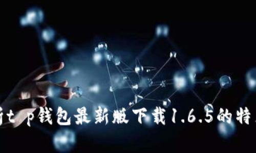 全面解析t p钱包最新版下载1.6.5的特点与功能