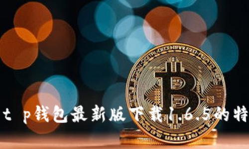 全面解析t p钱包最新版下载1.6.5的特点与功能
