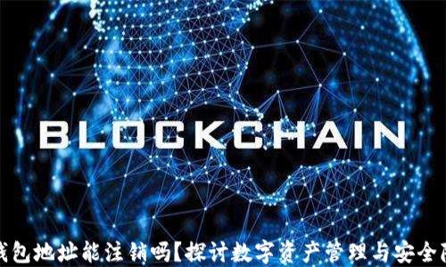 
TP钱包地址能注销吗？探讨数字资产管理与安全隐患