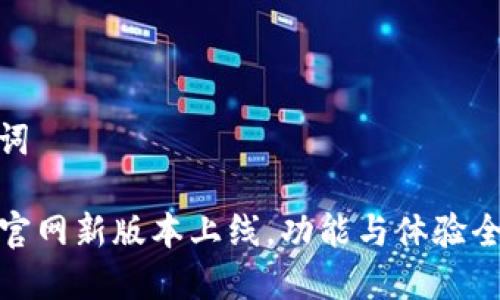 和关键词

TP钱包官网新版本上线，功能与体验全面升级