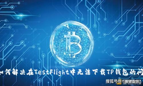  如何解决在TestFlight中无法下载TP钱包的问题