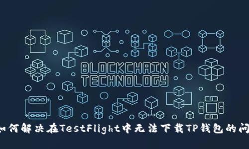  如何解决在TestFlight中无法下载TP钱包的问题