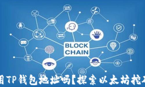 
挖以太坊可以用TP钱包地址吗？探索以太坊挖矿与钱包的关系