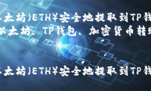 思考一个优质的

如何将以太坊（ETH）安全地提取到TP钱包中？  
关键词：以太坊, TP钱包, 加密货币转账  

```xml
如何将以太坊（ETH）安全地提取到TP钱包中？