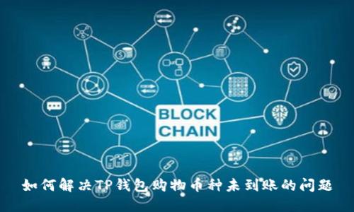 如何解决TP钱包购物币种未到账的问题