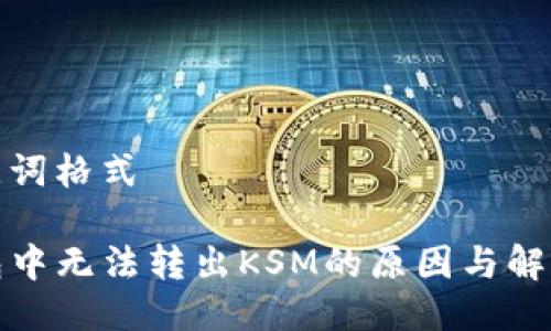 与关键词格式

TP钱包中无法转出KSM的原因与解决方案